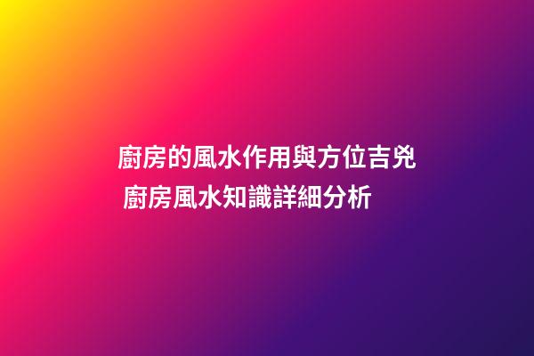 廚房的風水作用與方位吉兇 廚房風水知識詳細分析